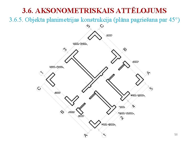 3. 6. AKSONOMETRISKAIS ATTĒLOJUMS 3. 6. 5. Objekta planimetrijas konstrukcija (plāna pagriešana par 45°) 3. 6. AKSONOMETRISKAIS ATTĒLOJUMS 3. 6. 5. Objekta planimetrijas konstrukcija (plāna pagriešana par 45°)