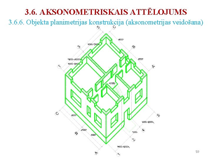 3. 6. AKSONOMETRISKAIS ATTĒLOJUMS 3. 6. 6. Objekta planimetrijas konstrukcija (aksonometrijas veidošana) 59 3. 6. AKSONOMETRISKAIS ATTĒLOJUMS 3. 6. 6. Objekta planimetrijas konstrukcija (aksonometrijas veidošana) 59