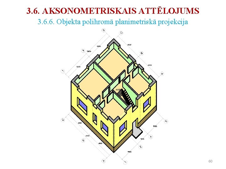 3. 6. AKSONOMETRISKAIS ATTĒLOJUMS 3. 6. 6. Objekta polihromā planimetriskā projekcija 60 3. 6. AKSONOMETRISKAIS ATTĒLOJUMS 3. 6. 6. Objekta polihromā planimetriskā projekcija 60