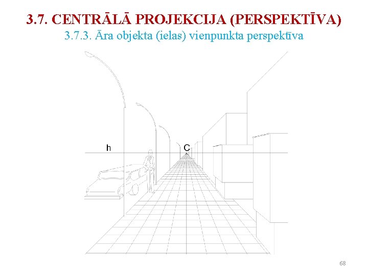 3. 7. CENTRĀLĀ PROJEKCIJA (PERSPEKTĪVA) 3. 7. 3. Āra objekta (ielas) vienpunkta perspektīva 68 3. 7. CENTRĀLĀ PROJEKCIJA (PERSPEKTĪVA) 3. 7. 3. Āra objekta (ielas) vienpunkta perspektīva 68