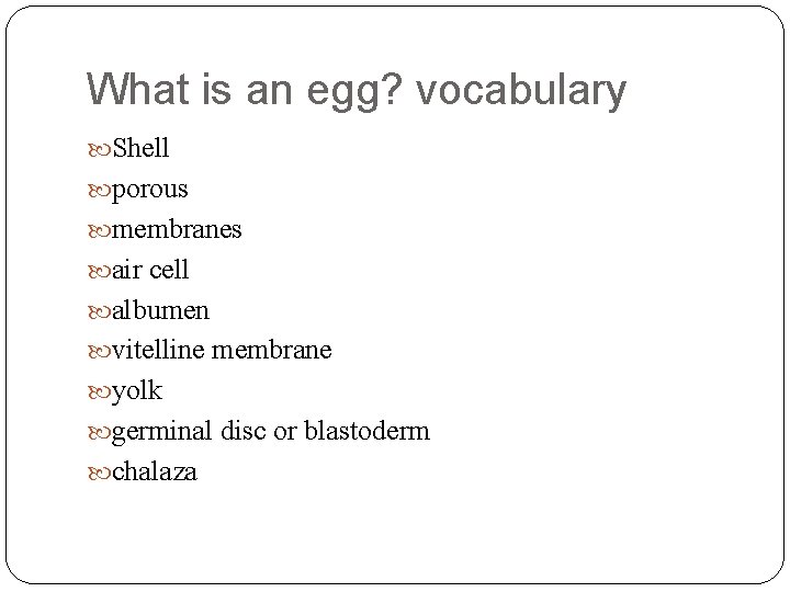 What is an egg? vocabulary Shell porous membranes air cell albumen vitelline membrane yolk
