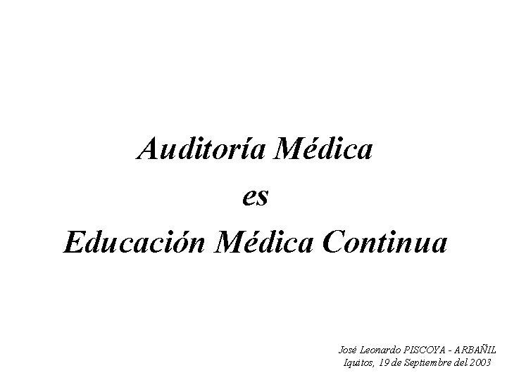 Auditoría Médica es Educación Médica Continua José Leonardo PISCOYA - ARBAÑIL Iquitos, 19 de