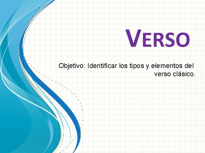 VERSO Objetivo: Identificar los tipos y elementos del verso clásico. 