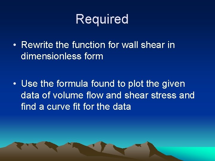 Required • Rewrite the function for wall shear in dimensionless form • Use the