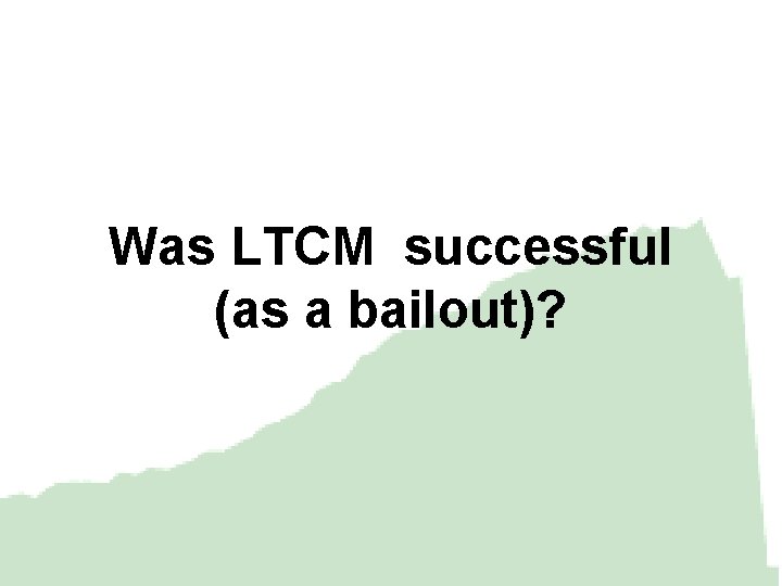 Was LTCM successful (as a bailout)? 