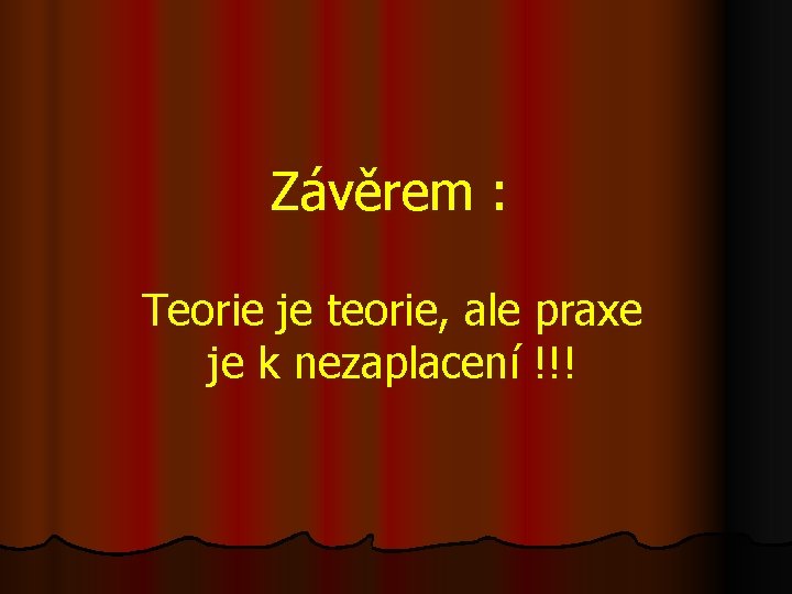 Závěrem : Teorie je teorie, ale praxe je k nezaplacení !!! 