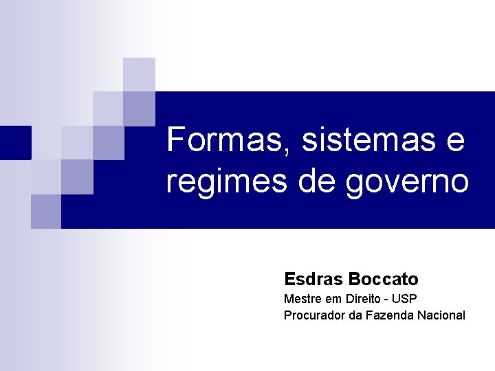 Formas, sistemas e regimes de governo Esdras Boccato Mestre em Direito - USP Procurador