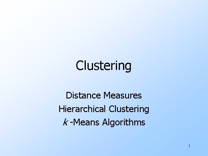 Clustering Distance Measures Hierarchical Clustering k -Means Algorithms 1 
