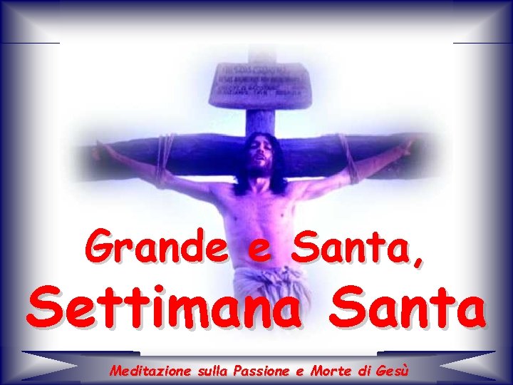 Grande e Santa, Settimana Santa Meditazione sulla Passione e Morte di Gesù 