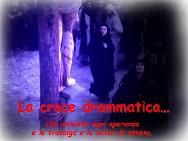 La croce drammatica… che inchioda ogni speranza e la travolge e la notte di