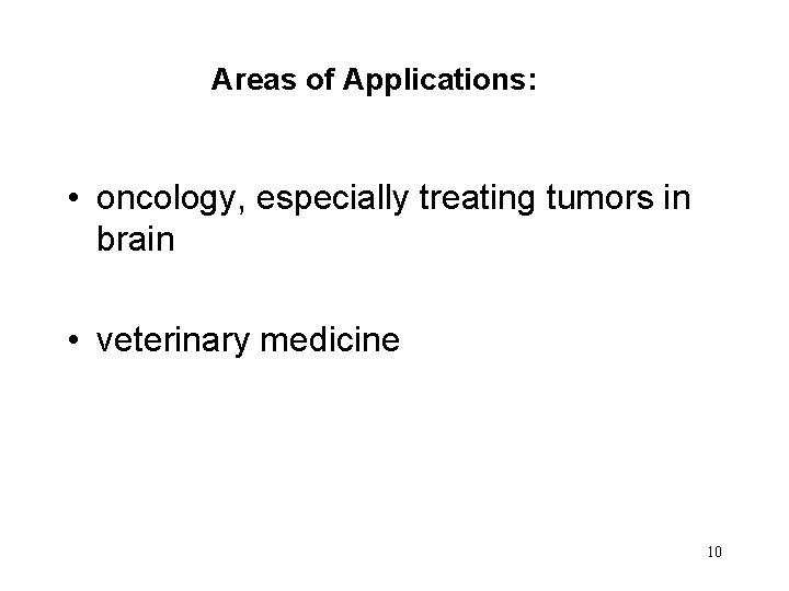 Areas of Applications: • oncology, especially treating tumors in brain • veterinary medicine 10