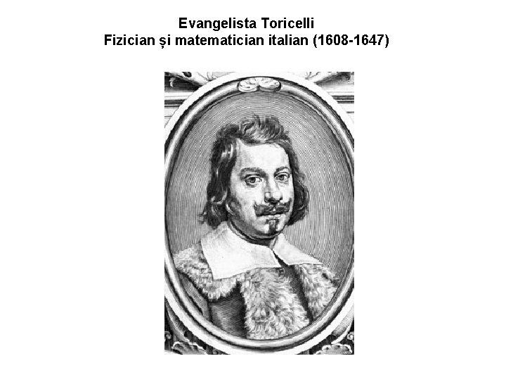Evangelista Toricelli Fizician și matematician italian (1608 -1647) 