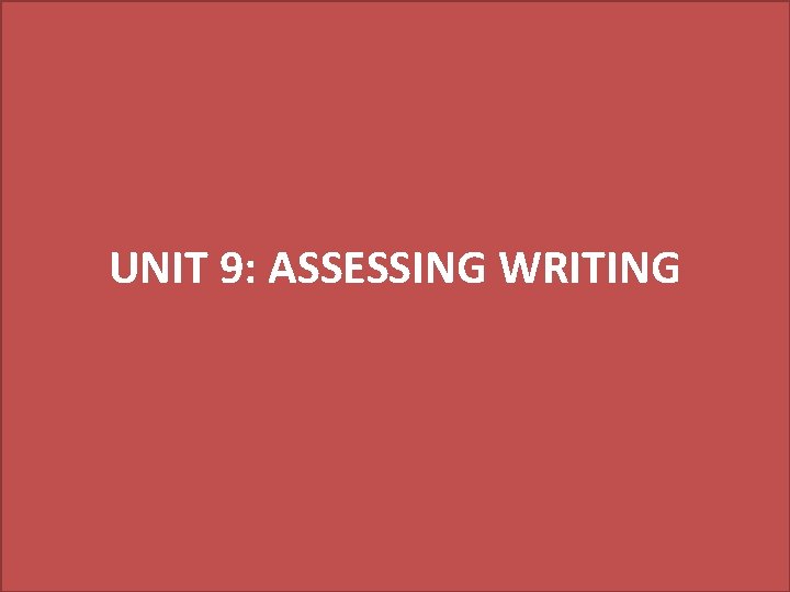 UNIT 9: ASSESSING WRITING 