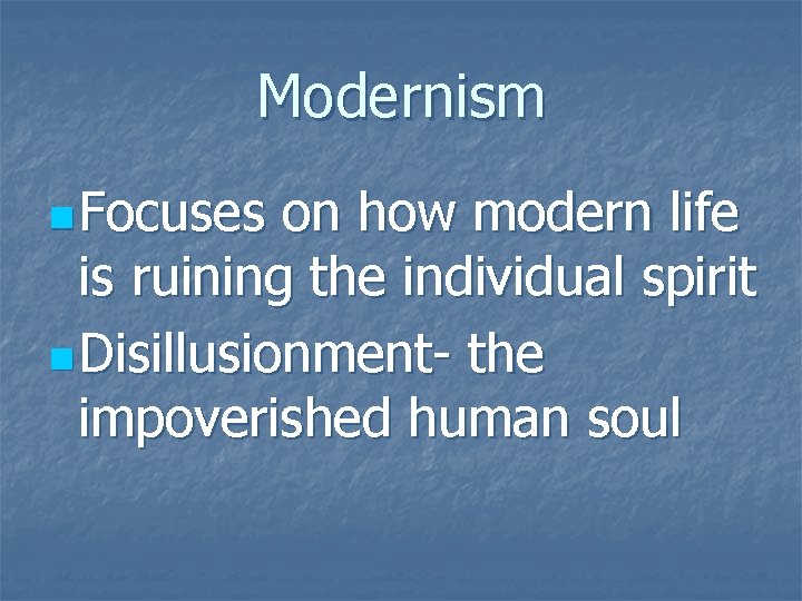 Modernism n Focuses on how modern life is ruining the individual spirit n Disillusionment-