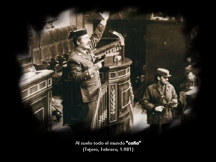 Al suelo todo el mundo “coño” (Tejero, Febrero, 1. 981) 