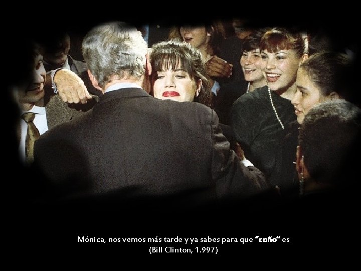 Mónica, nos vemos más tarde y ya sabes para que “coño” es (Bill Clinton,