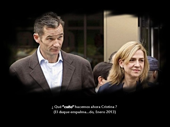 ¿ Qué “coño” hacemos ahora Cristina ? (El duque empalma…do, Enero 2013) 