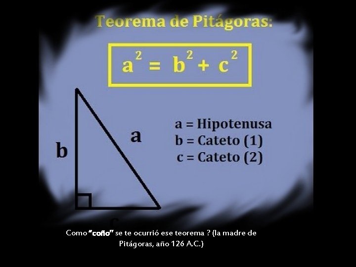 Como “coño” se te ocurrió ese teorema ? (la madre de Pitágoras, año 126