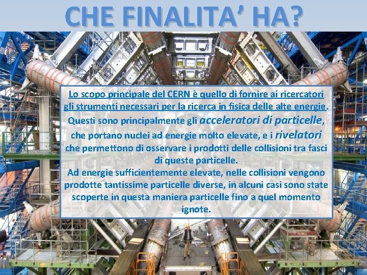 CHE FINALITA’ HA? Lo scopo principale del CERN è quello di fornire ai ricercatori