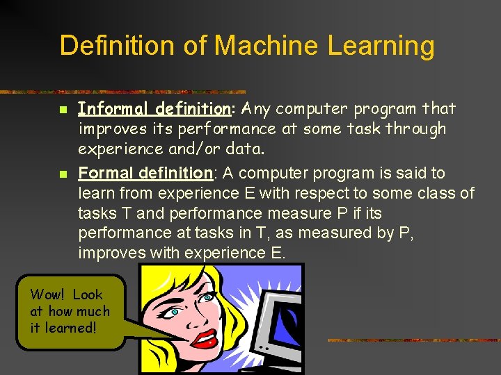 Definition of Machine Learning n n Informal definition: Any computer program that improves its