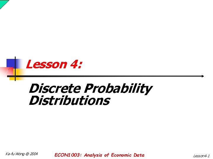 Lesson 4: Discrete Probability Distributions Ka-fu Wong © 2004 ECON 1003: Analysis of Economic
