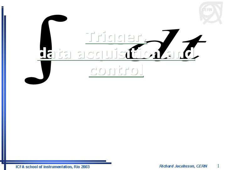 CERN Trigger, data acquisition and control ICFA school of instrumentation, Rio 2003 Richard Jacobsson,