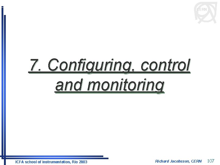 CERN 7. Configuring, control and monitoring ICFA school of instrumentation, Rio 2003 Richard Jacobsson,