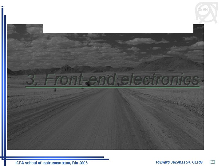CERN 3. Front-end electronics ICFA school of instrumentation, Rio 2003 Richard Jacobsson, CERN 23