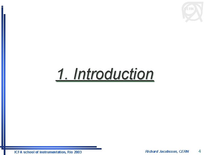 CERN 1. Introduction ICFA school of instrumentation, Rio 2003 Richard Jacobsson, CERN 4 