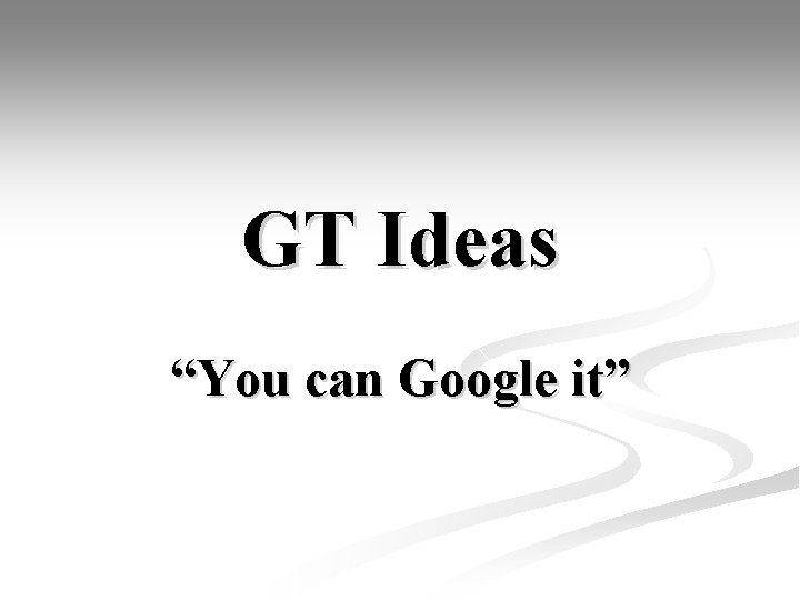 GT Ideas “You can Google it” 