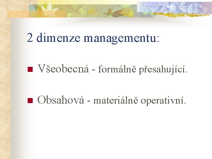 2 dimenze managementu: n Všeobecná - formálně přesahující. n Obsahová - materiálně operativní. 