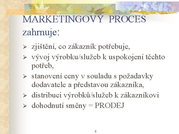 MARKETINGOVÝ PROCES zahrnuje: Ø Ø Ø zjištění, co zákazník potřebuje, vývoj výrobku/služeb k uspokojení