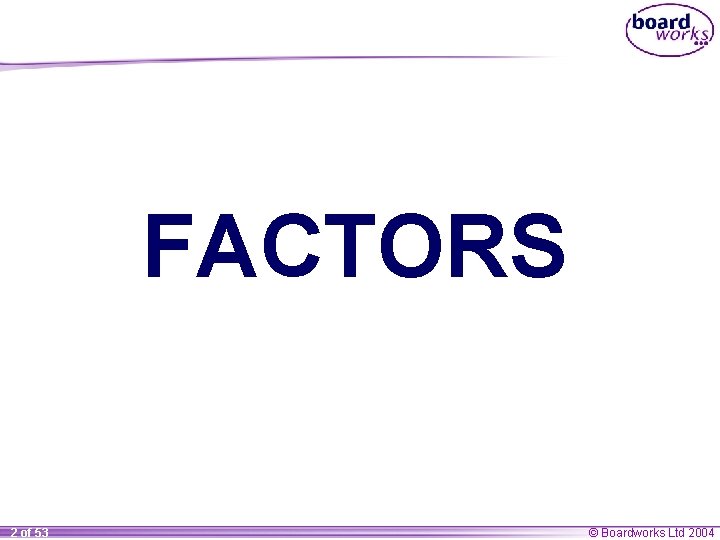 FACTORS 2 of 53 © Boardworks Ltd 2004 FACTORS 2 of 53 © Boardworks Ltd 2004