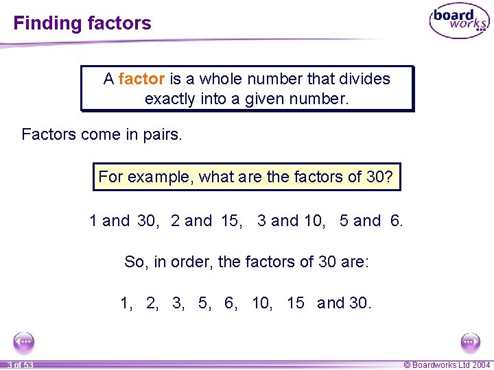 Finding factors A factor is a whole number that divides exactly into a given Finding factors A factor is a whole number that divides exactly into a given