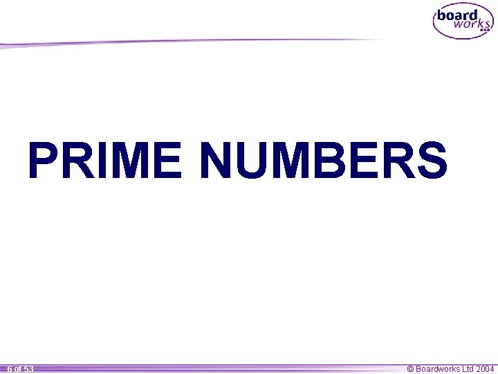 PRIME NUMBERS 6 of 53 © Boardworks Ltd 2004 PRIME NUMBERS 6 of 53 © Boardworks Ltd 2004