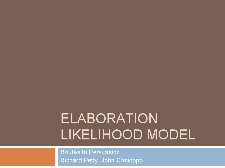 ELABORATION LIKELIHOOD MODEL Routes to Persuasion Richard Petty, John Cacioppo 