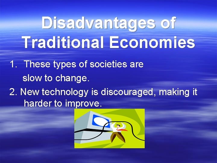 Disadvantages of Traditional Economies 1. These types of societies are slow to change. 2. Disadvantages of Traditional Economies 1. These types of societies are slow to change. 2.