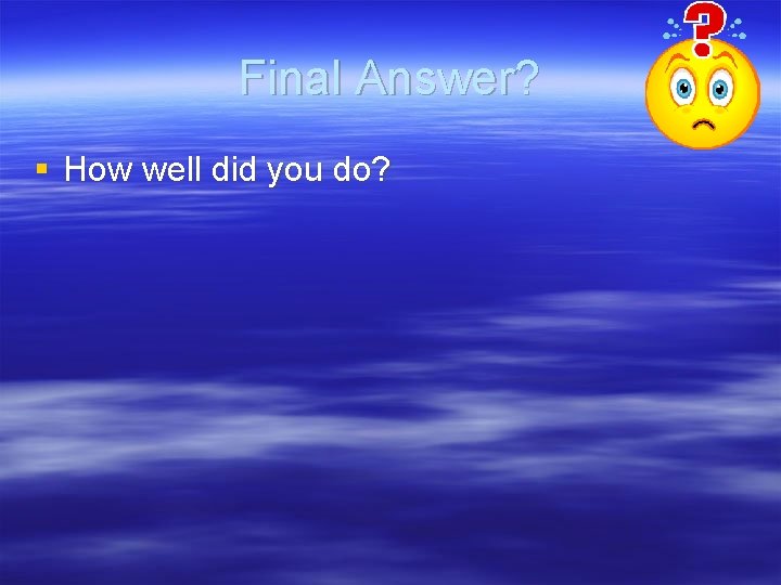 Final Answer? § How well did you do? Final Answer? § How well did you do?