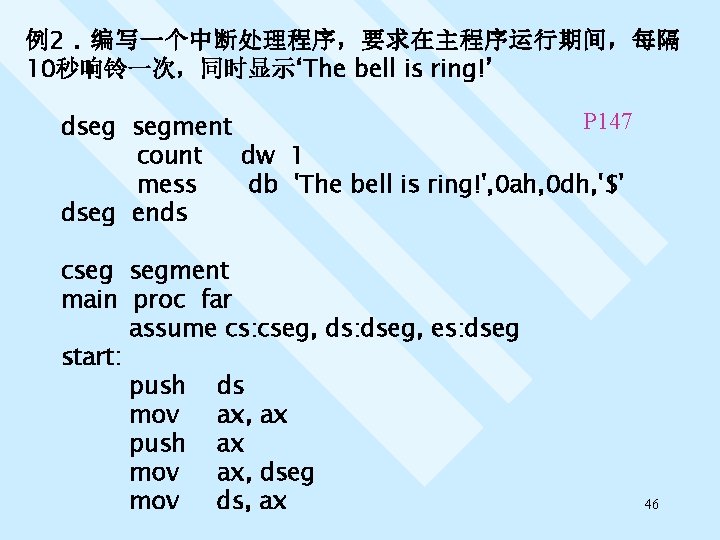 例2. 编写一个中断处理程序，要求在主程序运行期间，每隔 10秒响铃一次，同时显示‘The bell is ring!’ P 147 dseg segment count dw 1 mess