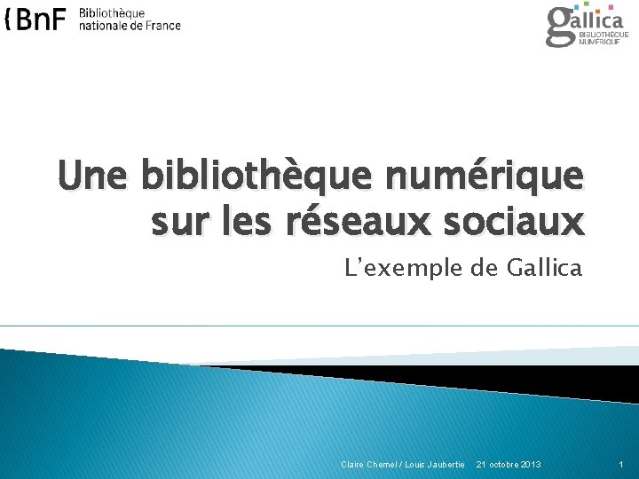 Une bibliothèque numérique sur les réseaux sociaux L’exemple de Gallica Claire Chemel / Louis