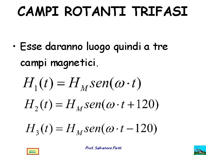CAMPI ROTANTI TRIFASI • Esse daranno luogo quindi a tre campi magnetici. ESCI Prof. CAMPI ROTANTI TRIFASI • Esse daranno luogo quindi a tre campi magnetici. ESCI Prof.