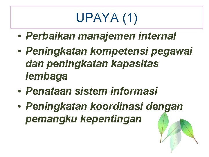 UPAYA (1) • Perbaikan manajemen internal • Peningkatan kompetensi pegawai dan peningkatan kapasitas lembaga