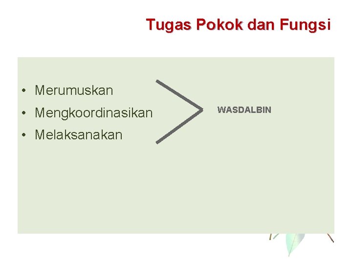 Tugas Pokok dan Fungsi Fungs • Merumuskan • Mengkoordinasikan • Melaksanakan WASDALBIN 