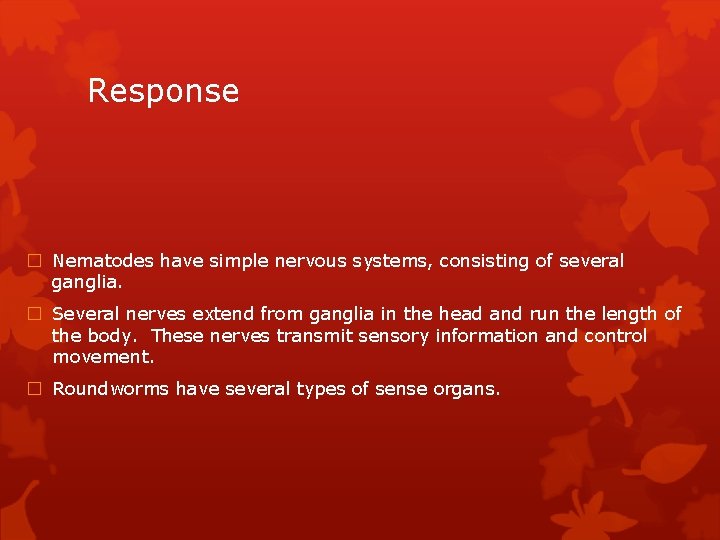 Response � Nematodes have simple nervous systems, consisting of several ganglia. � Several nerves