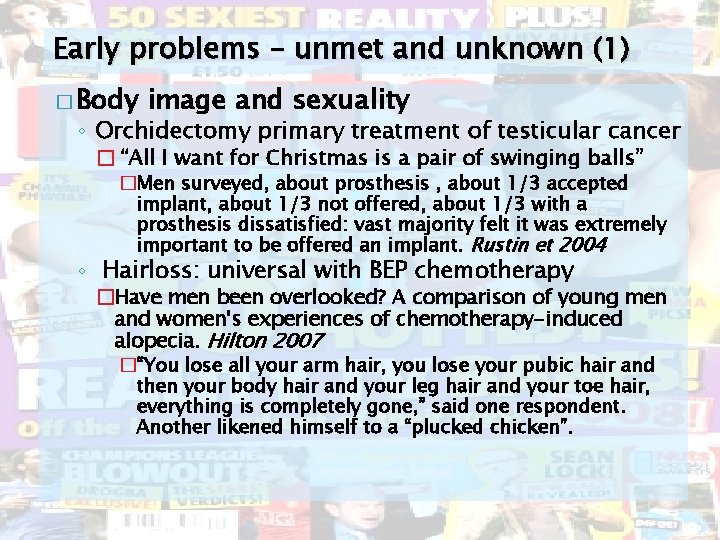 Early problems – unmet and unknown (1) � Body image and sexuality ◦ Orchidectomy