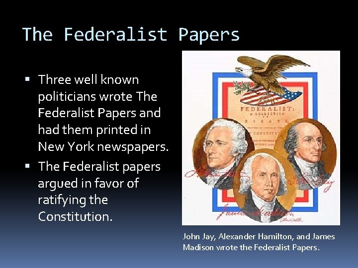 The Federalist Papers Three well known politicians wrote The Federalist Papers and had them