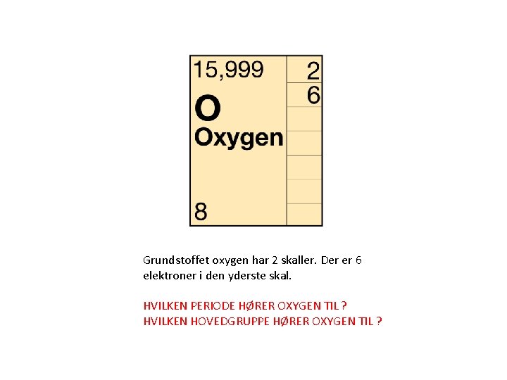 Grundstoffet oxygen har 2 skaller. Der er 6 elektroner i den yderste skal. HVILKEN Grundstoffet oxygen har 2 skaller. Der er 6 elektroner i den yderste skal. HVILKEN