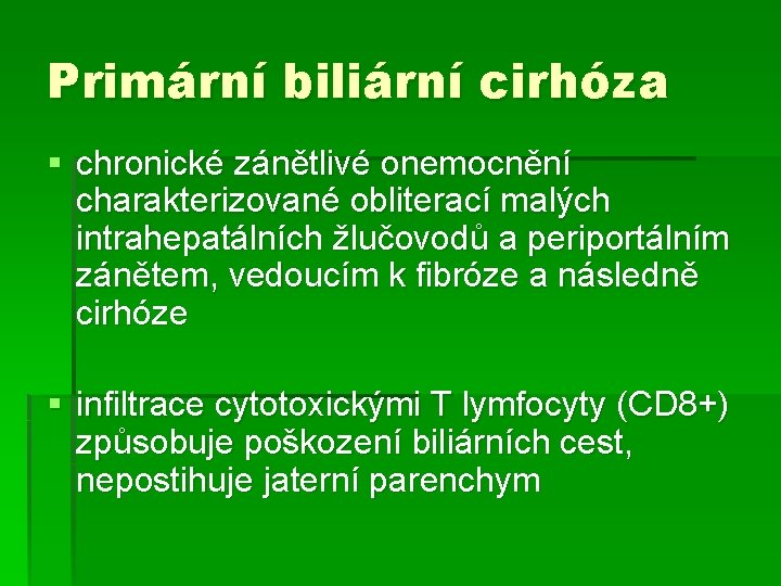 Primární biliární cirhóza § chronické zánětlivé onemocnění charakterizované obliterací malých intrahepatálních žlučovodů a periportálním