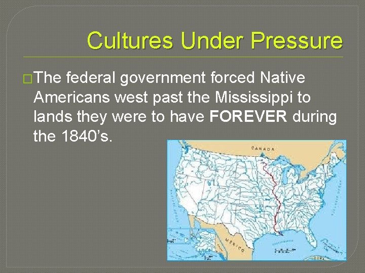 Cultures Under Pressure �The federal government forced Native Americans west past the Mississippi to