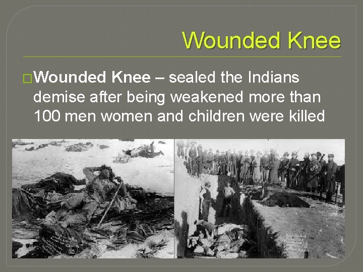 Wounded Knee �Wounded Knee – sealed the Indians demise after being weakened more than